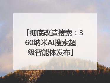 彻底改造搜索：360纳米AI搜索超级智能体发布